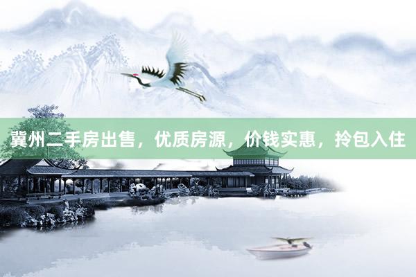 冀州二手房出售，优质房源，价钱实惠，拎包入住
